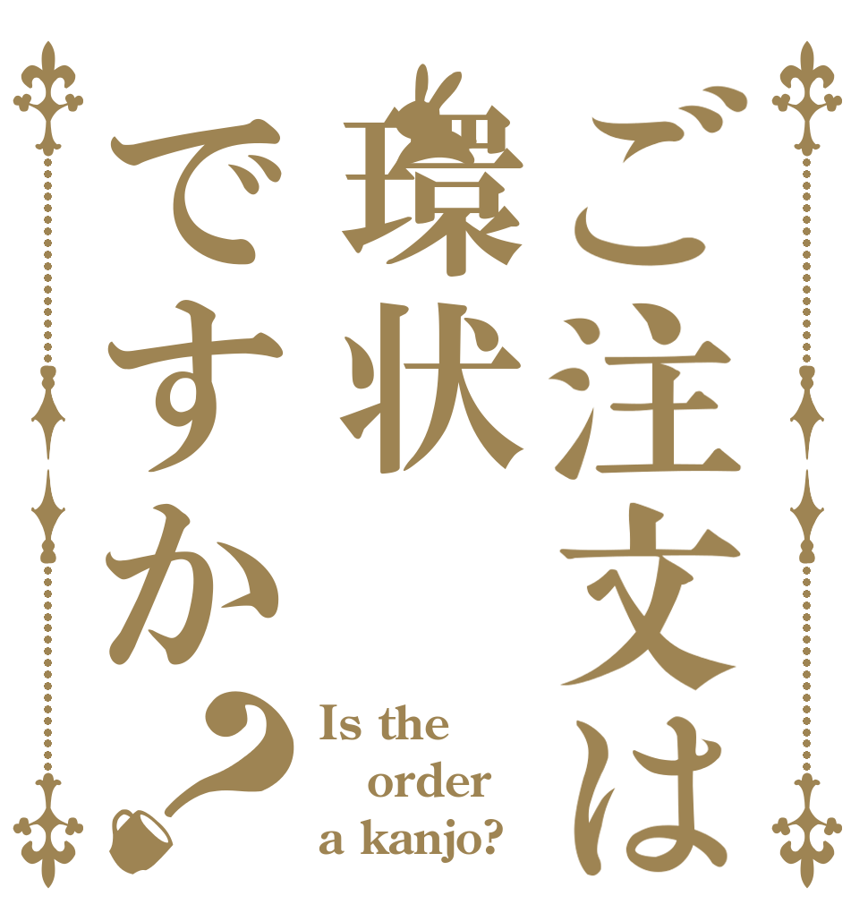 ご注文は環状ですか？ Is the order a kanjo?