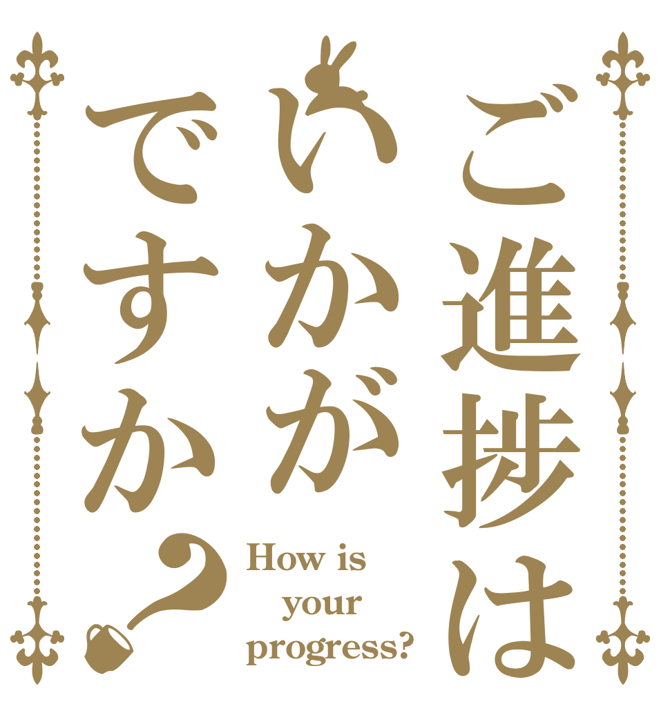 ご進捗はいかがですか？ How is your progress?