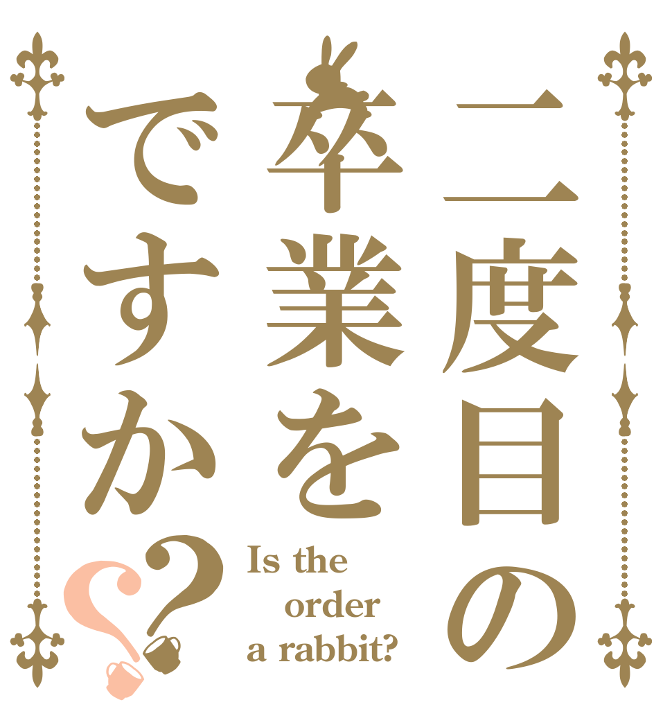 二度目の卒業をですか？？ Is the order a rabbit?