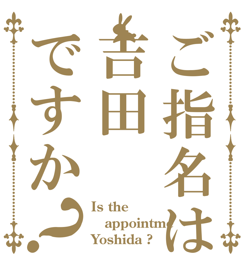 ご指名は吉田ですか？ Is the  appointme Yoshida ?