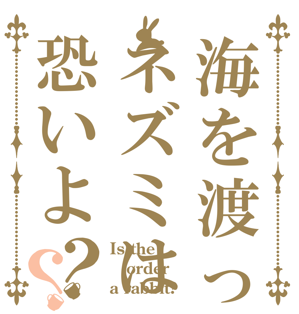 海を渡ってくるネズミは恐いよ？？ Is the order a rabbit?