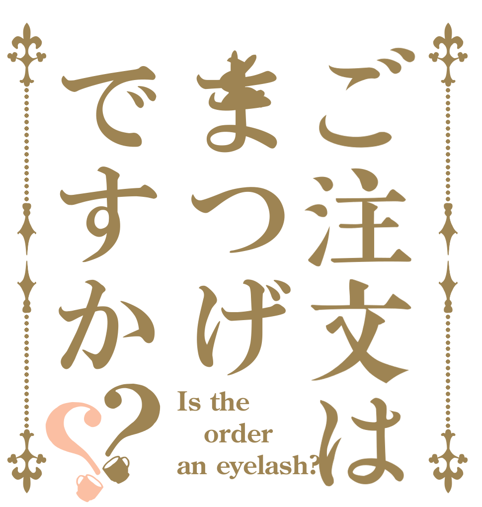 ご注文はまつげですか？？ Is the order an eyelash?