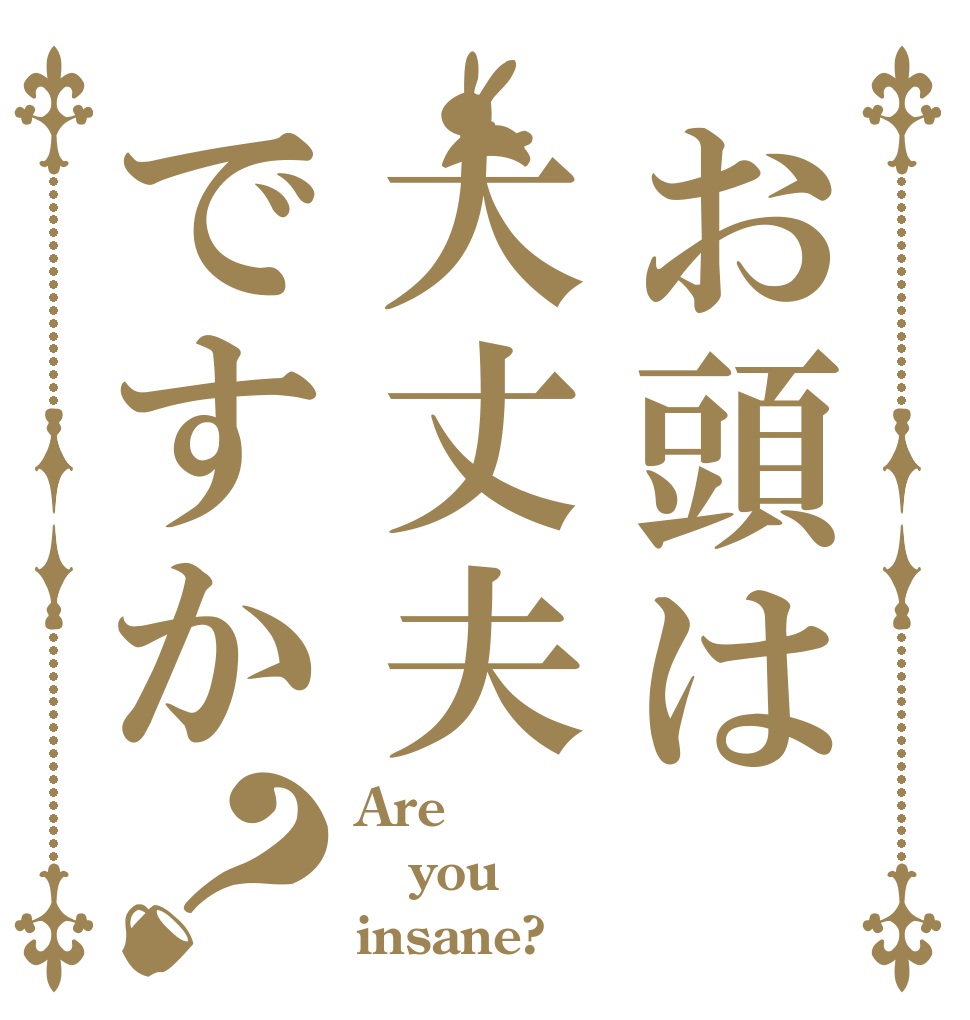 お頭は大丈夫ですか？ Are you insane?