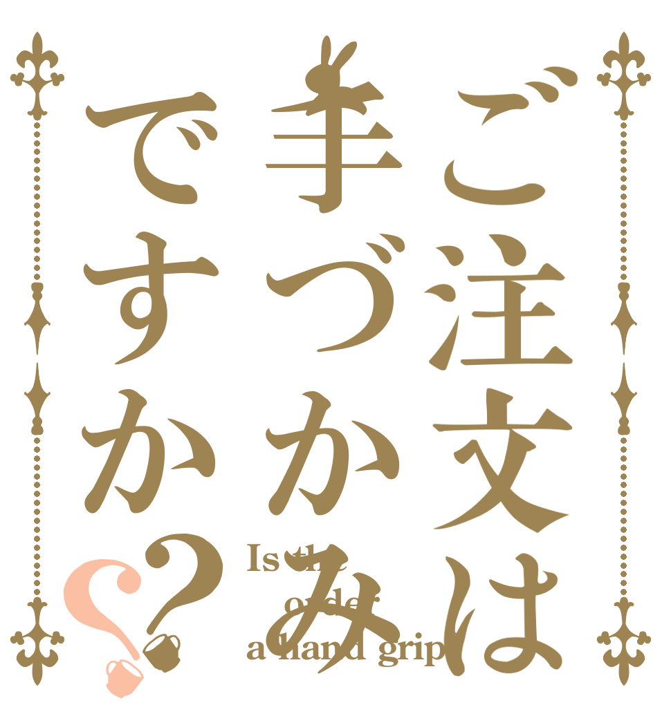 ご注文は手づかみですか？？ Is the order a hand grip?