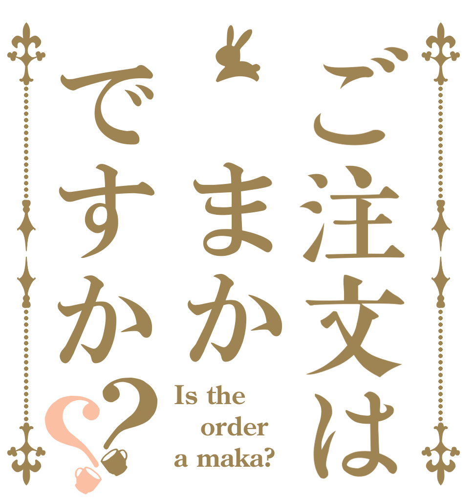 ご注文は まかですか？？ Is the order a maka?