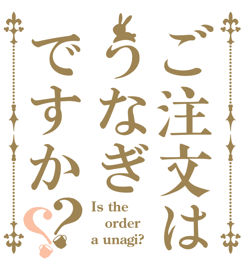 ご注文はうなぎですか？？ Is the order a unagi?