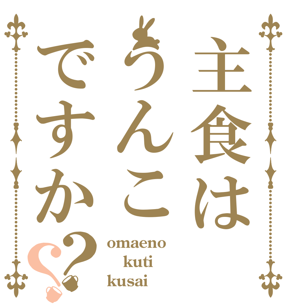 主食はうんこですか？？ omaeno kuti kusai