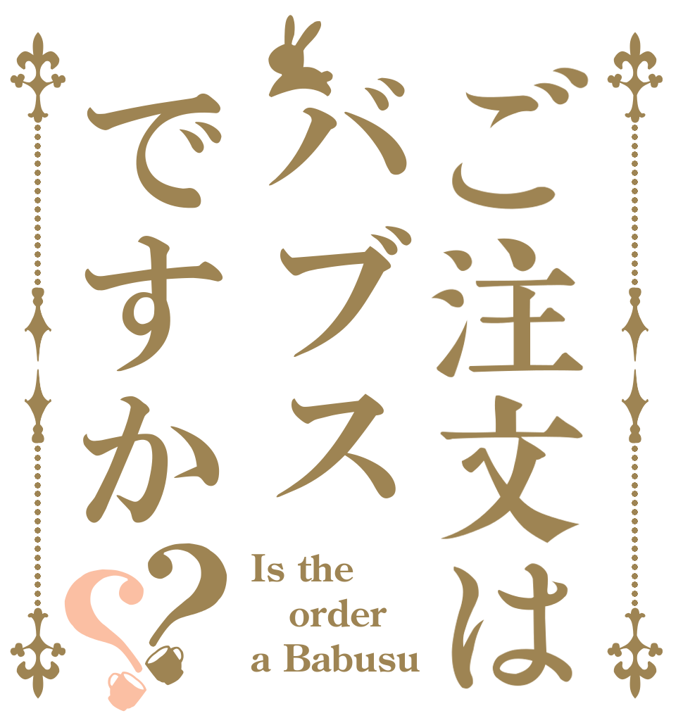 ご注文はバブスですか？？ Is the order a Babusu