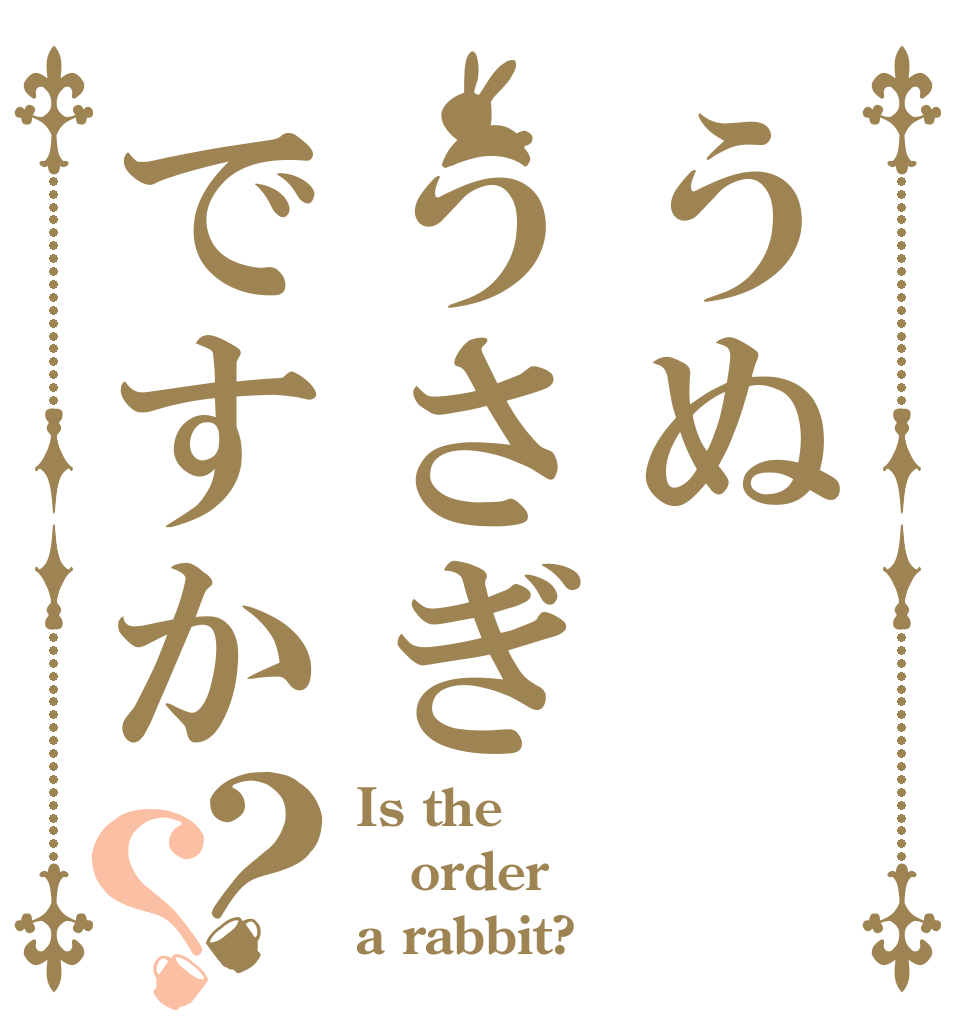 うぬうさぎですか？？ Is the order a rabbit?