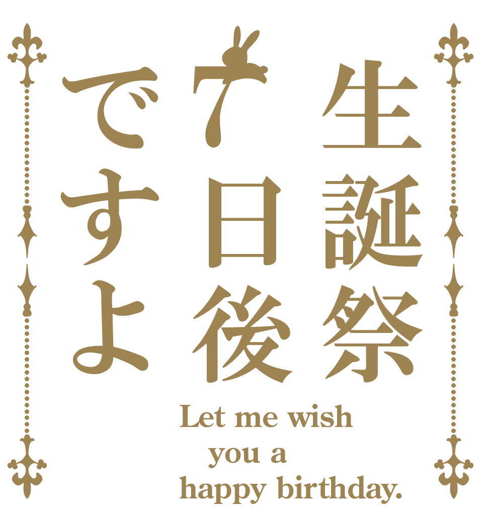 生誕祭7日後ですよ Let me wish you a happy birthday.