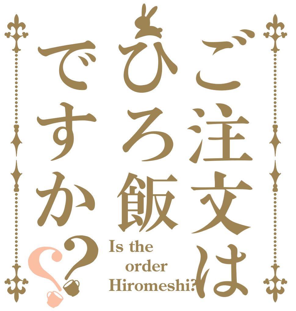 ご注文はひろ飯ですか？？ Is the order Hiromeshi?