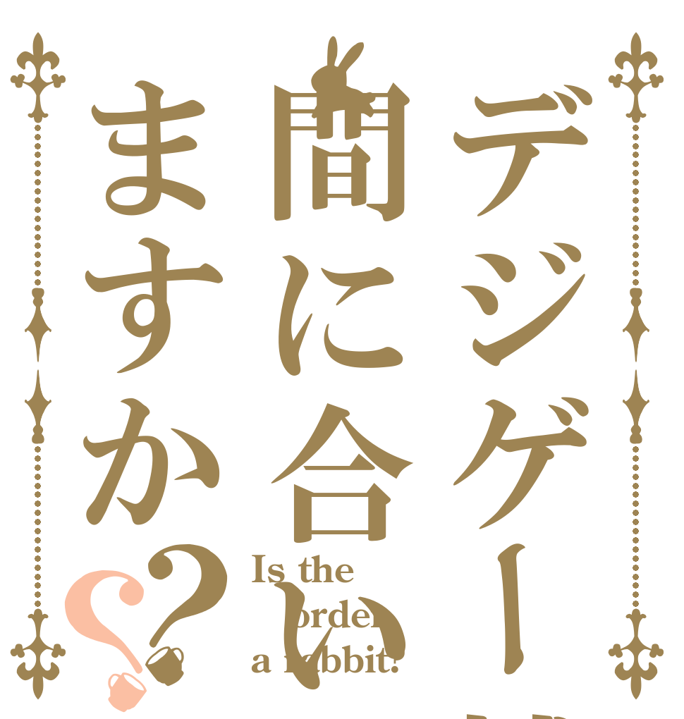 デジゲー博は間に合いますか？？ Is the order a rabbit?