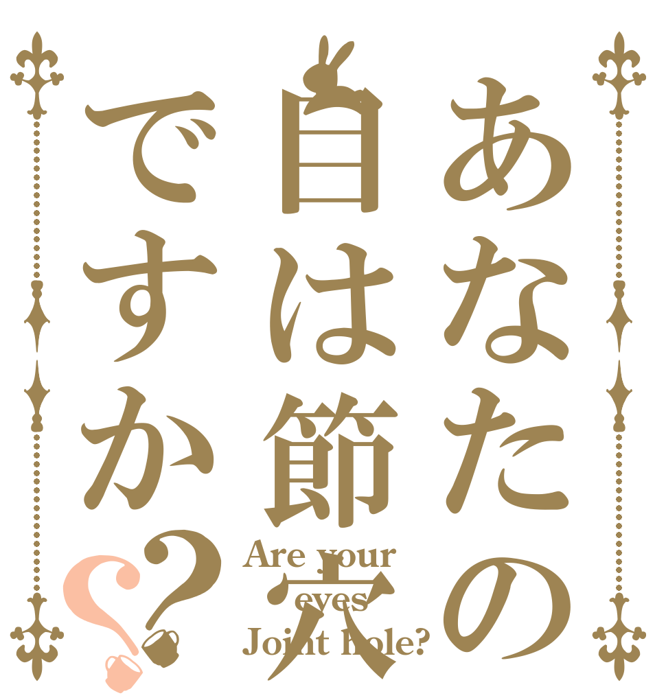 あなたの目は節穴ですか？？ Are your    eyes Joint hole?