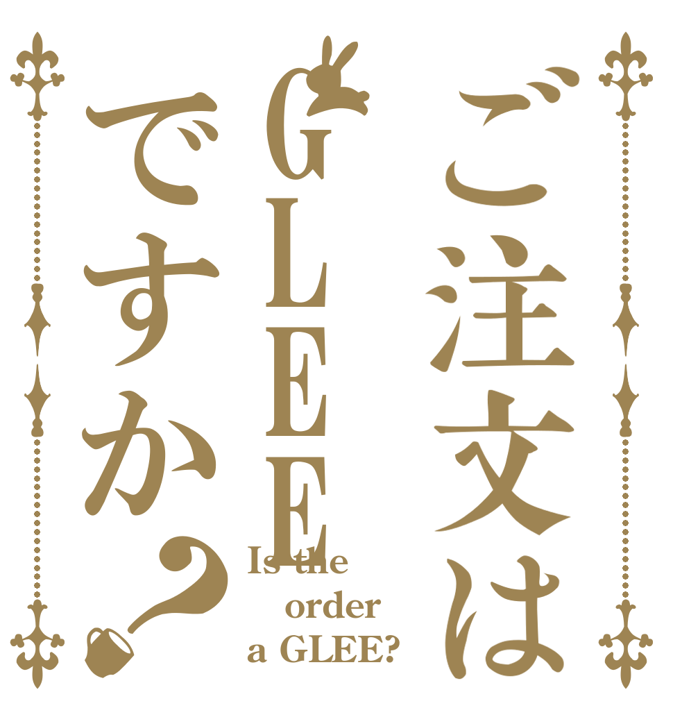 ご注文はGLEEですか？ Is the order a GLEE?