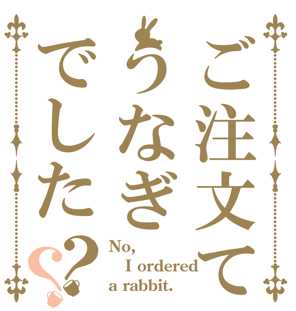 ご注文てうなぎでした？？ No, I ordered  a rabbit.
