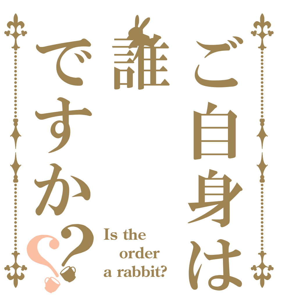 ご自身は誰ですか？？ Is the order a rabbit?