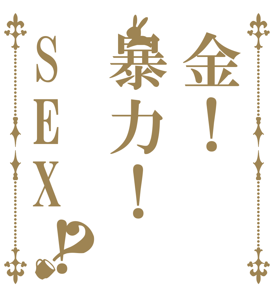 金！暴力！SEX！？   