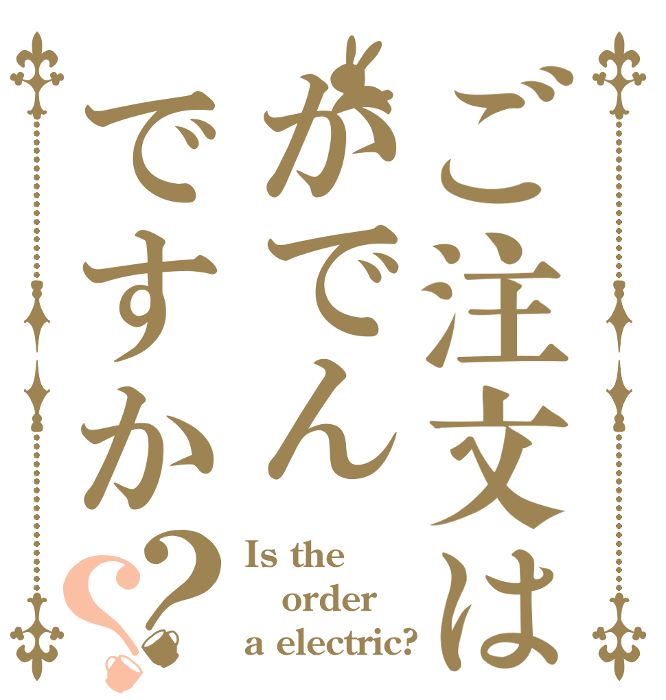 ご注文はかでんですか？？ Is the order a electric?