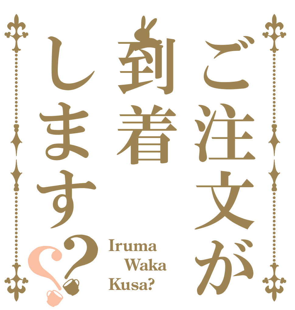 ご注文が到着します？？ Iruma Waka Kusa?