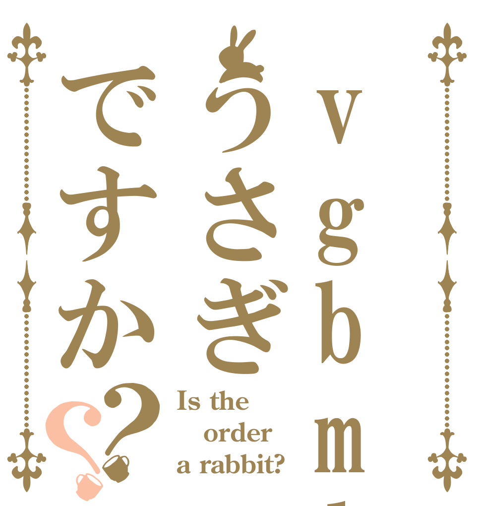 vgbmlうさぎですか？？ Is the order a rabbit?