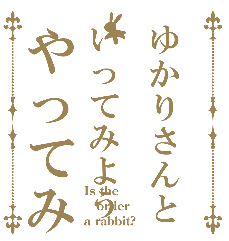 ゆかりさんといってみようやってみよう Is the order a rabbit?