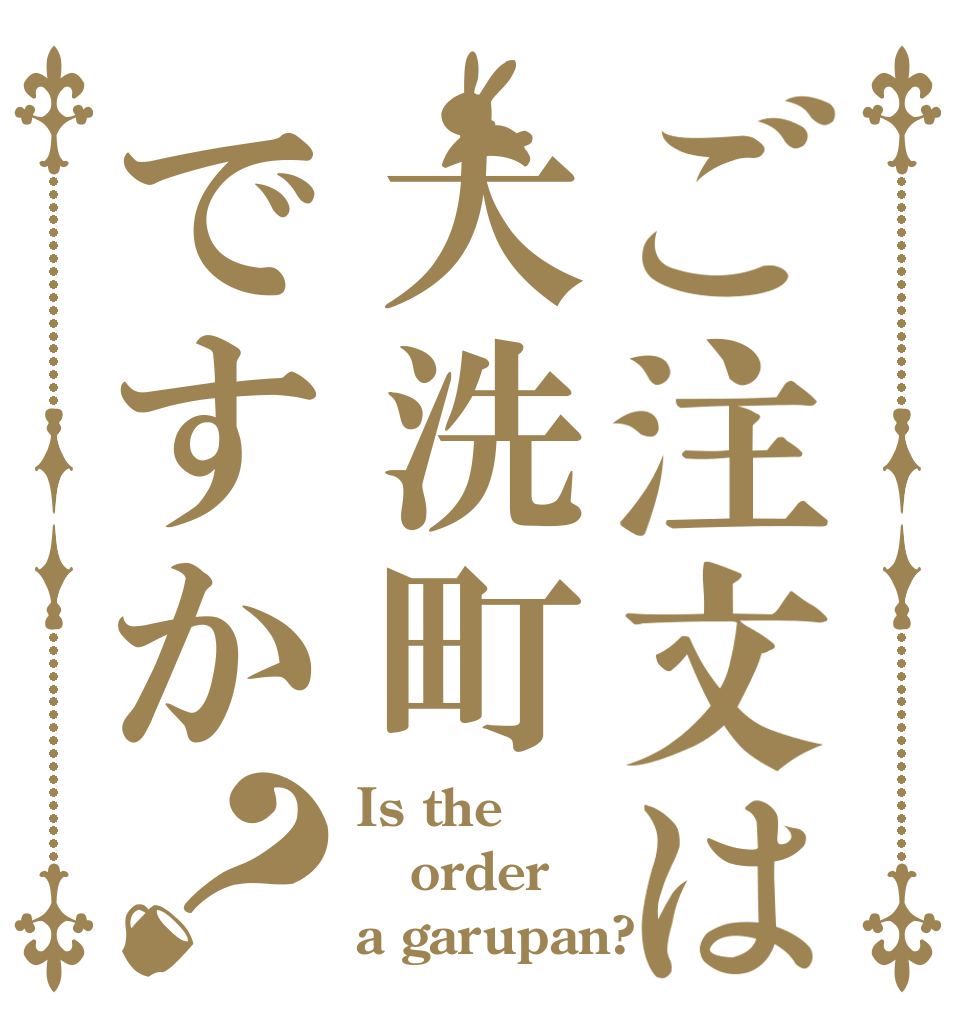 ご注文は大洗町ですか？ Is the order a garupan?