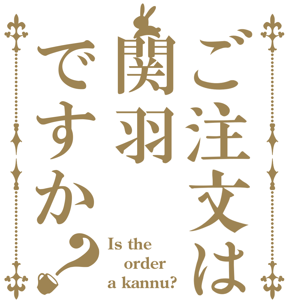 ご注文は関羽ですか？ Is the order a kannu?