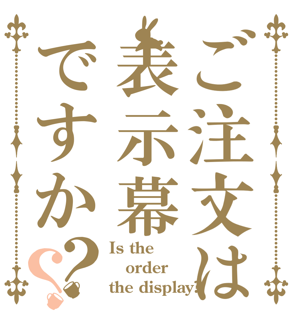 ご注文は表示幕ですか？？ Is the order the display?