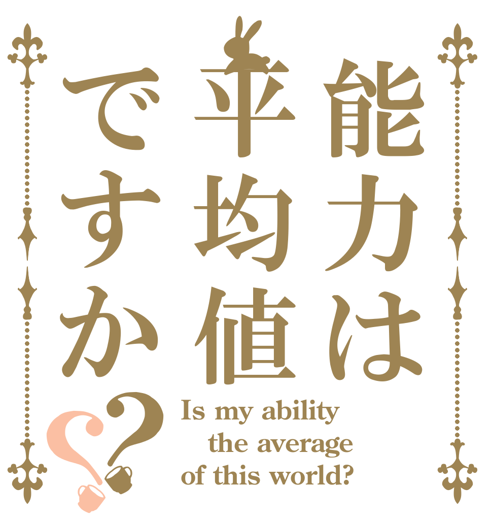 能力は平均値ですか？？ Is my ability the average of this world?