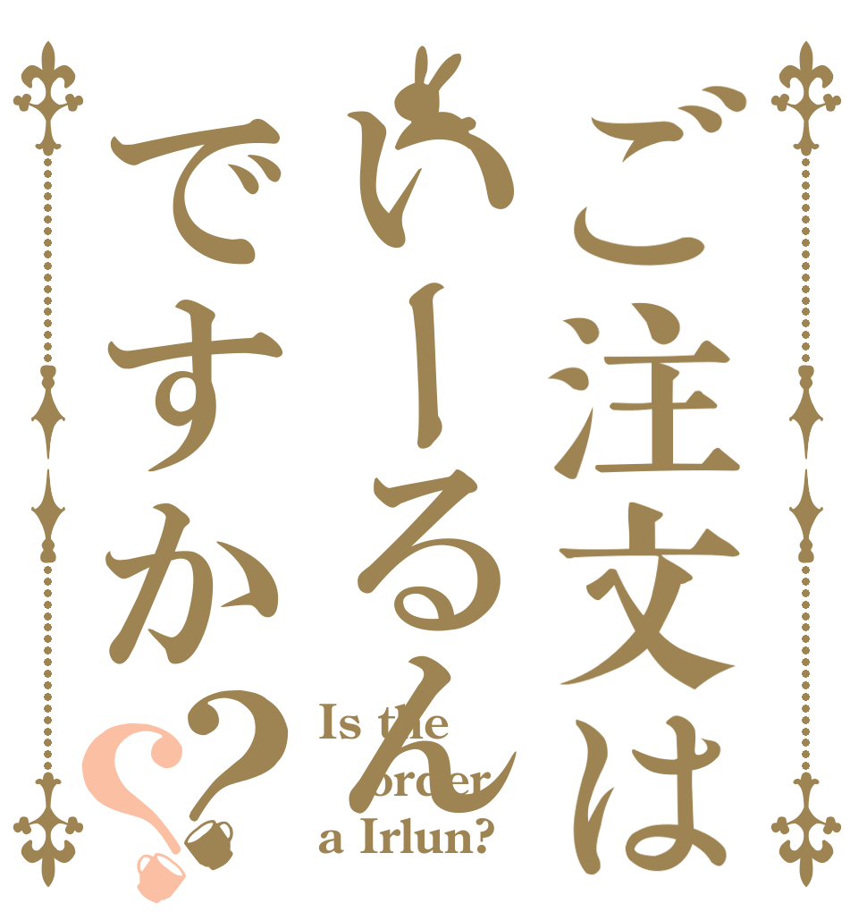 ご注文はいーるんですか？？ Is the order a Irlun?