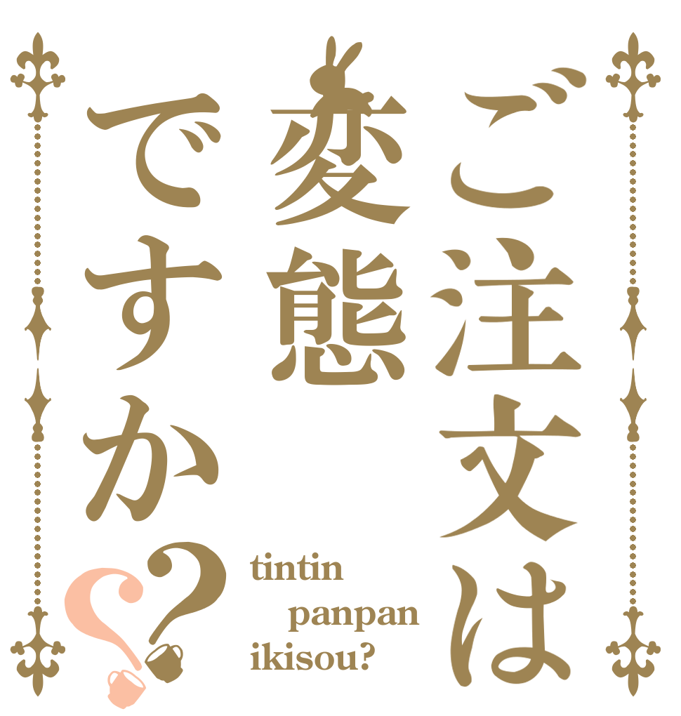 ご注文は変態ですか？？ tintin panpan ikisou?