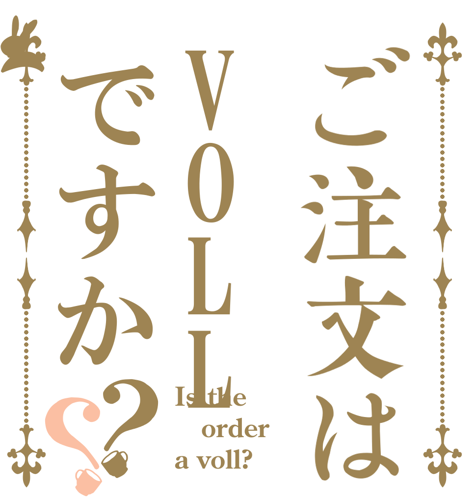 ご注文はVOLLですか？？ Is the order a voll?