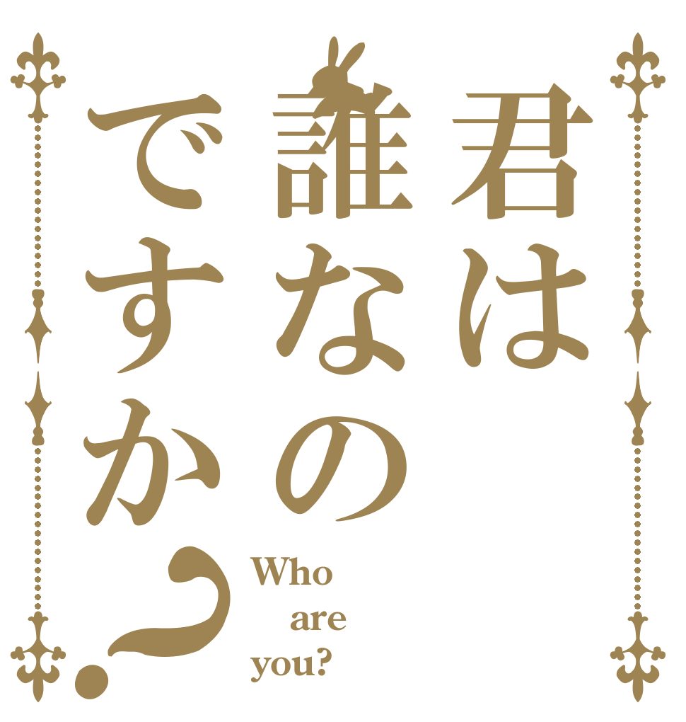 君は誰なのですか？ Who are you?