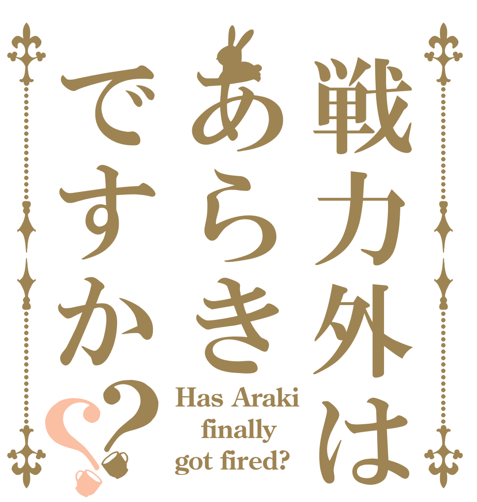 戦力外はあらきですか？？ Has Araki finally got fired?