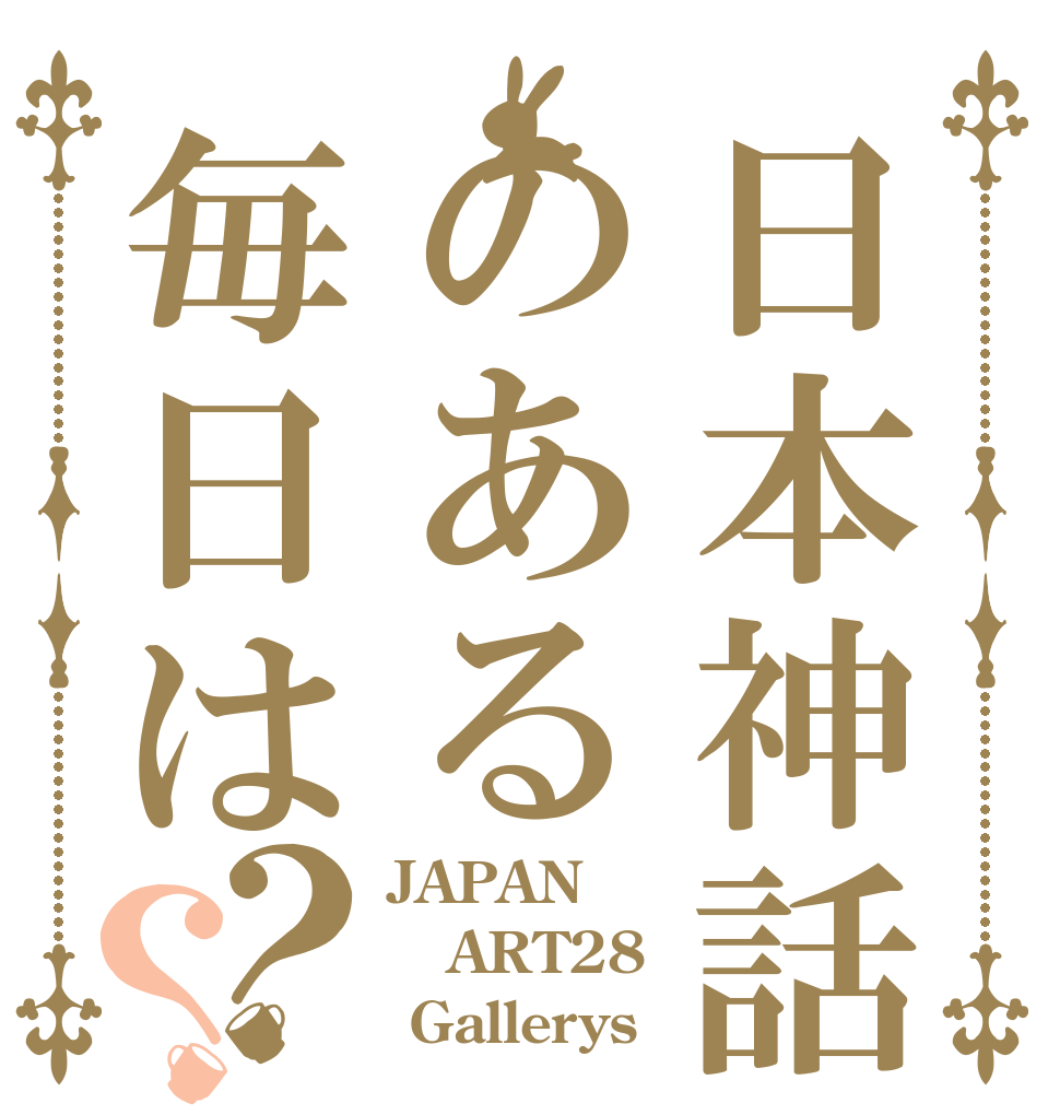 日本神話のある毎日は？？ JAPAN ART28  Gallerys