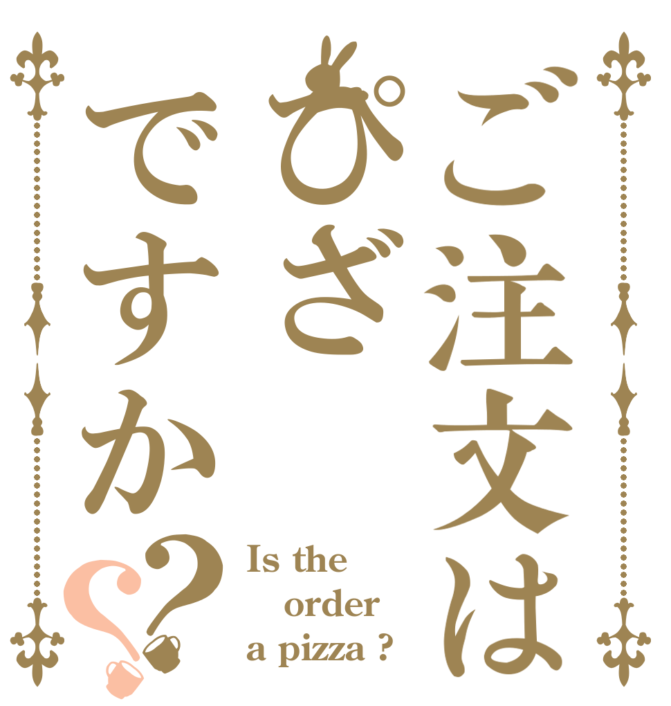 ご注文はぴざですか？？ Is the order a pizza ?