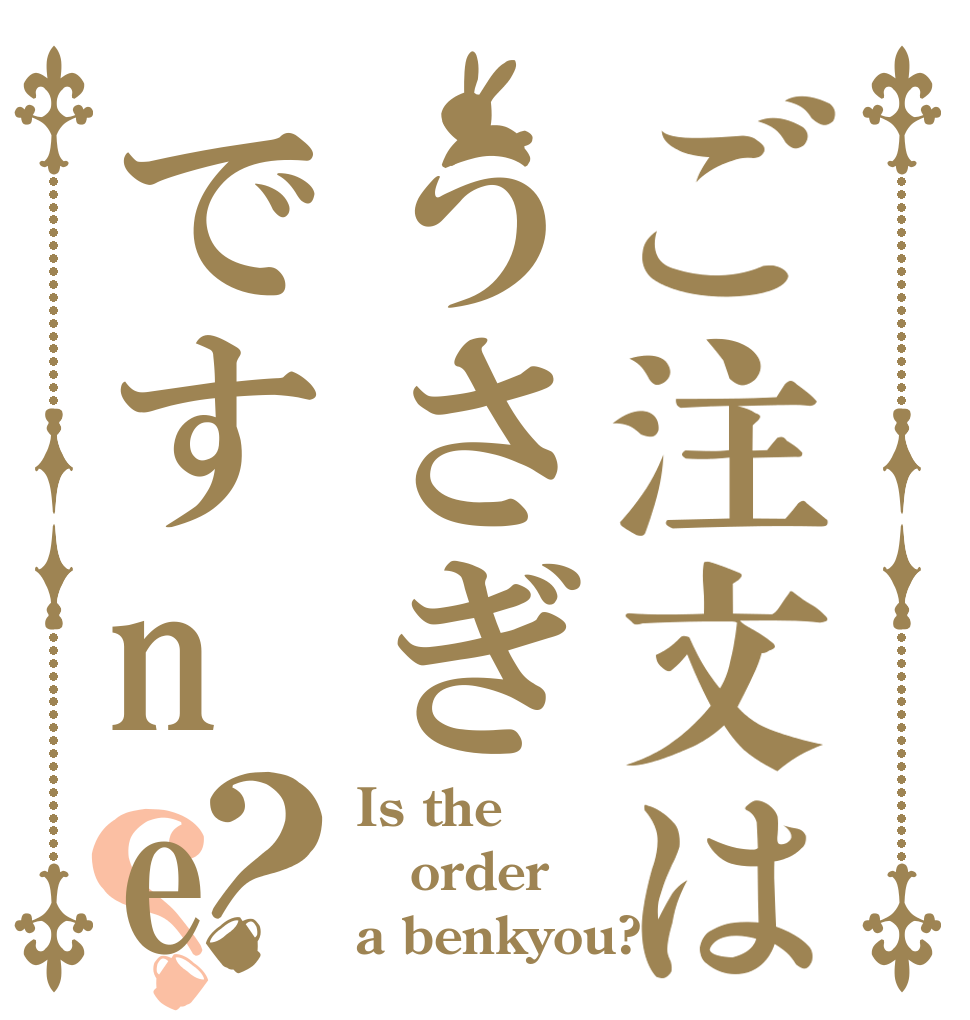 ご注文はうさぎですne？？ Is the order a benkyou?