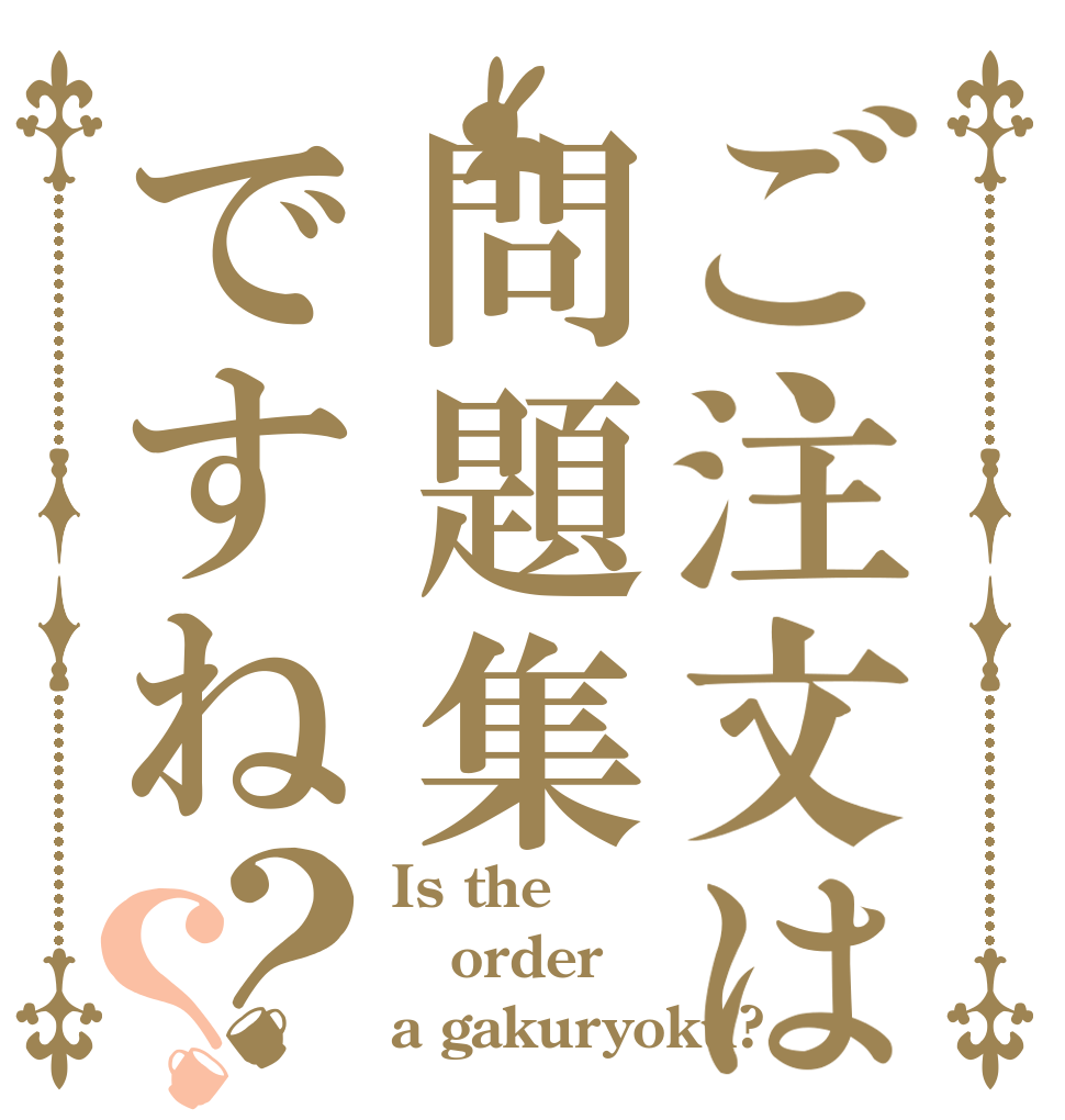 ご注文は問題集ですね？？ Is the order a gakuryoku?