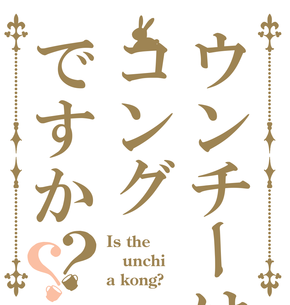 ウンチーはコングですか？？ Is the unchi a kong?