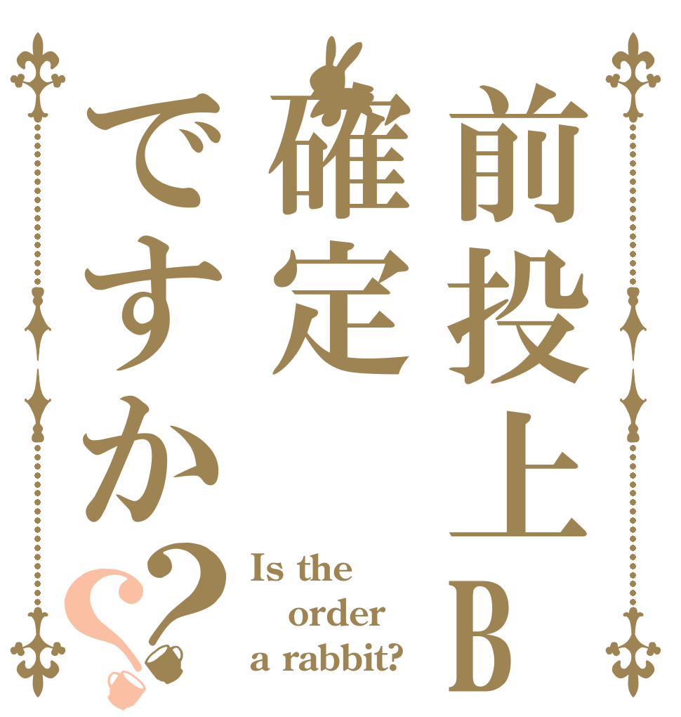 前投上Bは確定ですか？？ Is the order a rabbit?