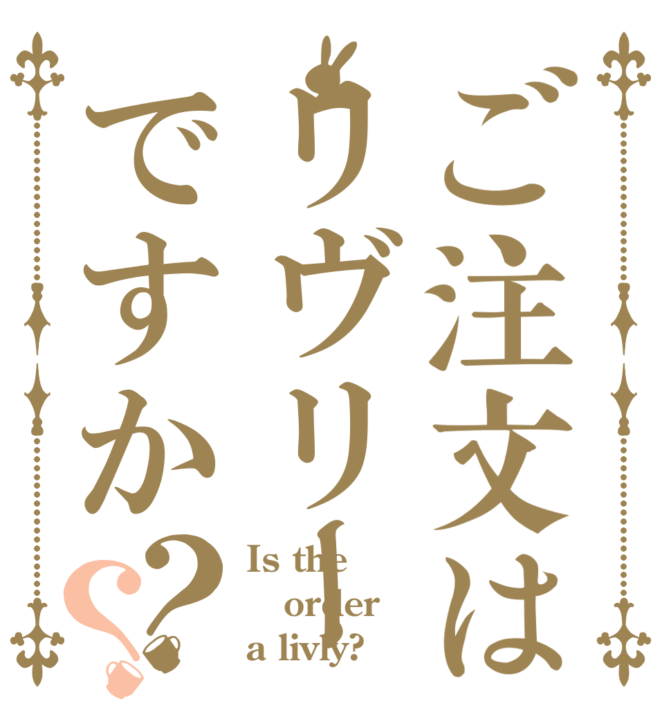 ご注文はリヴリーですか？？ Is the order a livly?