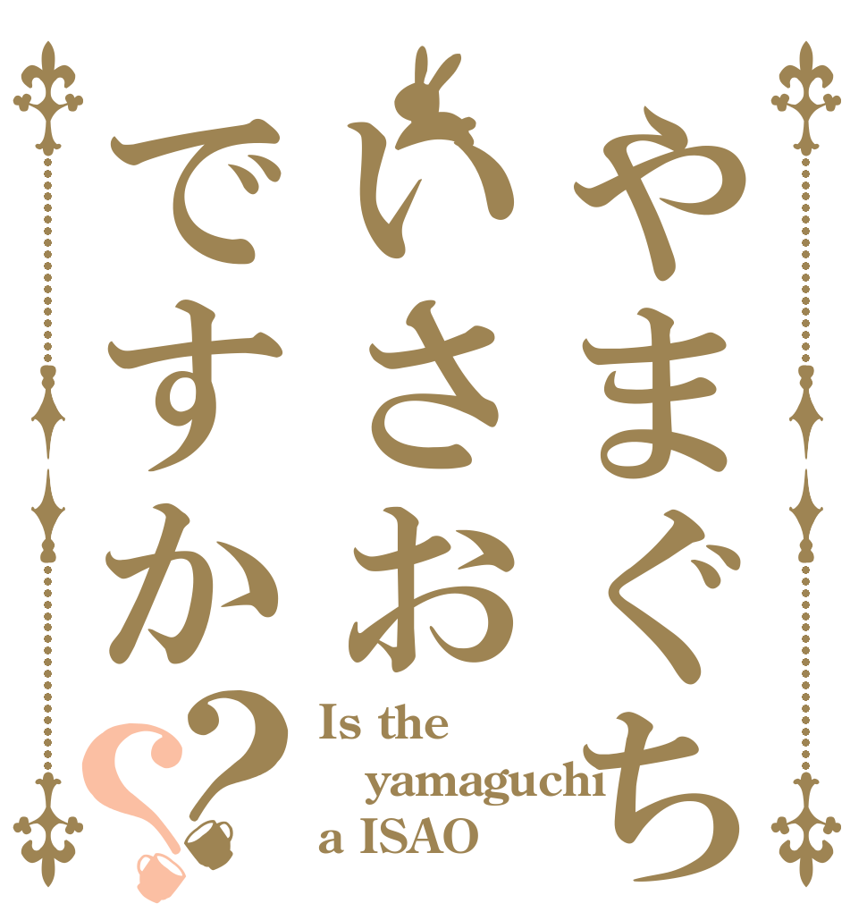 やまぐちはいさおですか？？ Is the yamaguchi a ISAO？