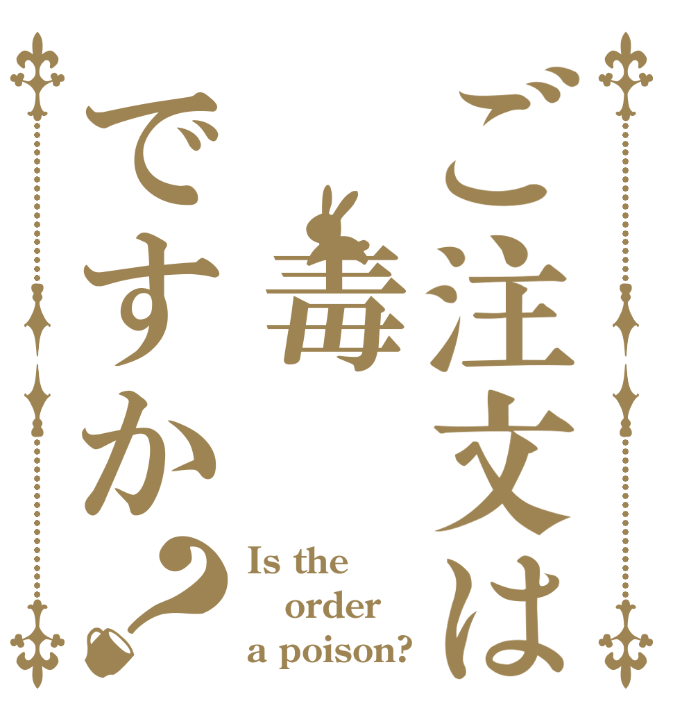 ご注文は　毒ですか？ Is the order a poison?