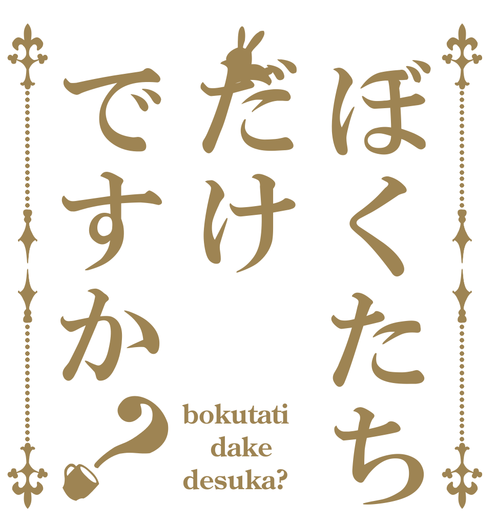 ぼくたちだけですか？ bokutati dake desuka?