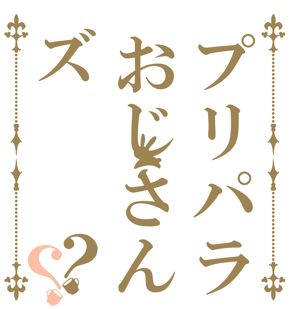 プリパラおじさんズ？？   