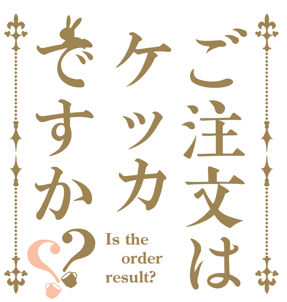 ご注文はケッカですか？？ Is the order result?