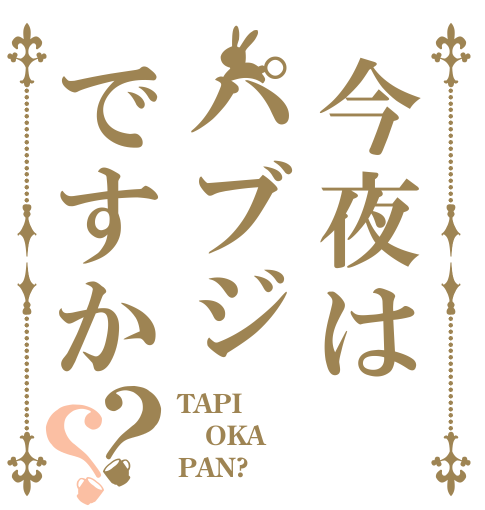 今夜はパブジですか？？ TAPI OKA PAN?