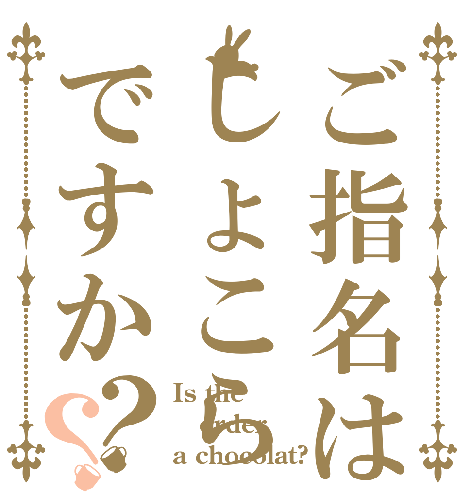 ご指名はしょこらですか？？ Is the order a chocolat?
