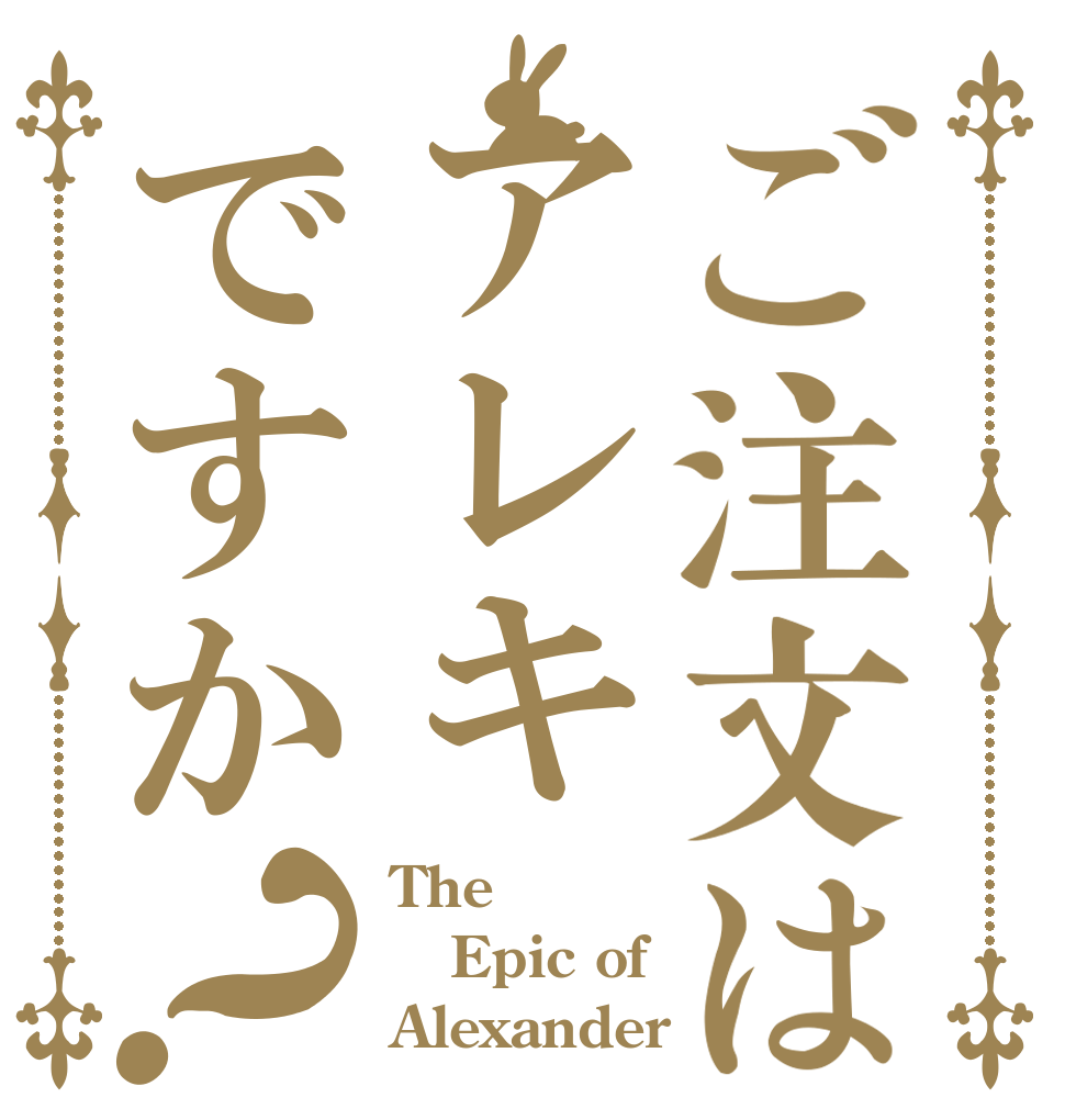 ご注文はアレキですか？ The Epic of Alexander
