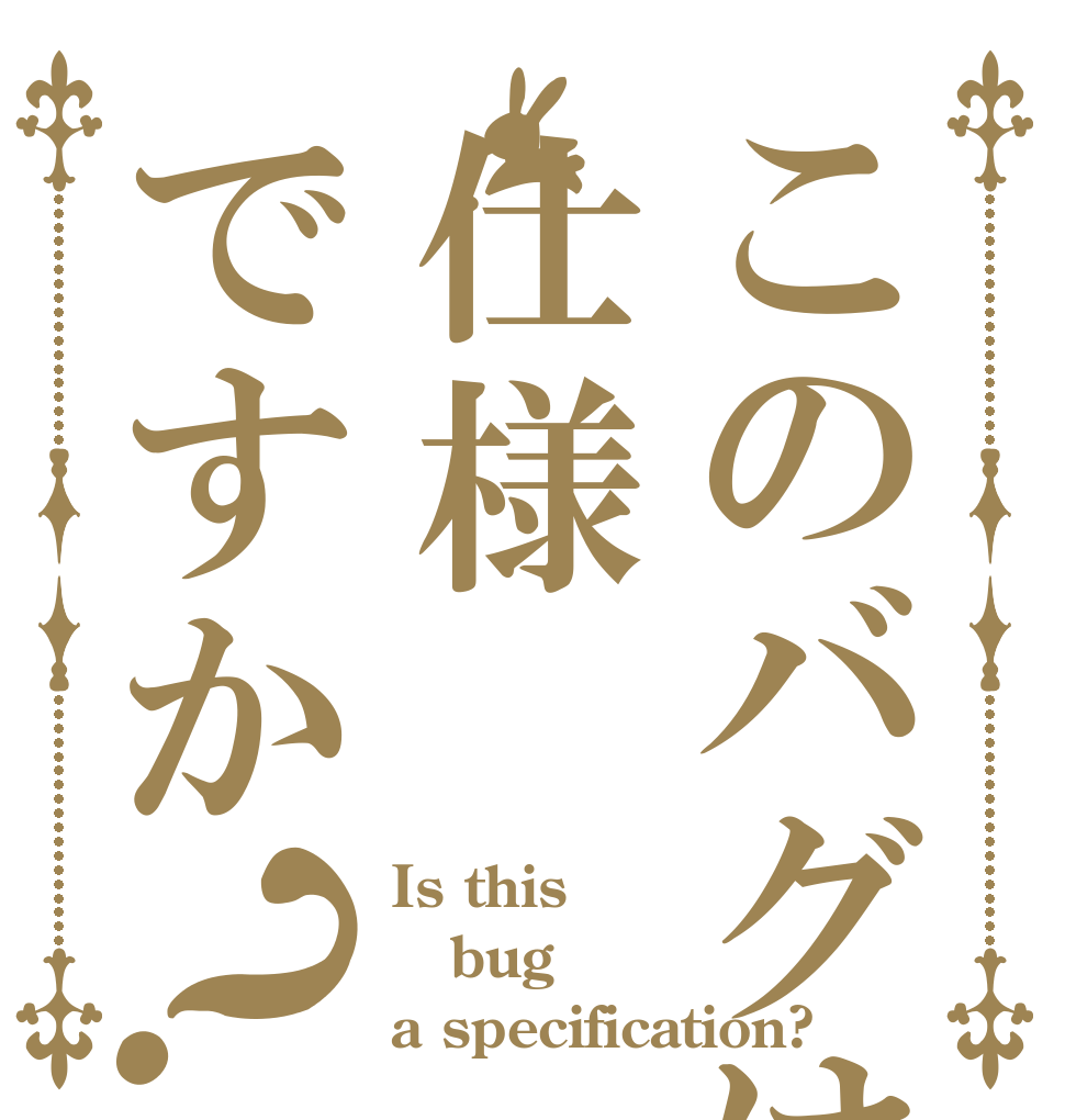 このバグは仕様ですか？ Is this bug a specification?